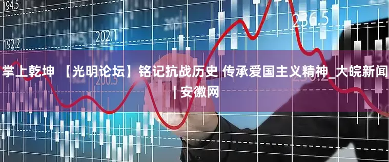 掌上乾坤 【光明论坛】铭记抗战历史 传承爱国主义精神_大皖新闻 | 安徽网