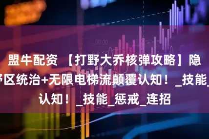 盟牛配资 【打野大乔核弹攻略】隐藏答案！野区统治+无限电梯流颠覆认知！_技能_惩戒_连招