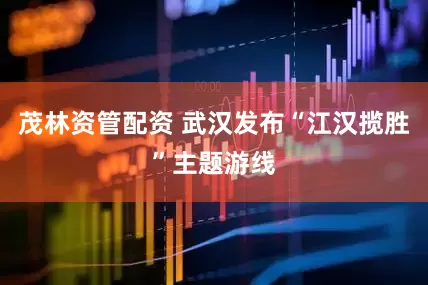 茂林资管配资 武汉发布“江汉揽胜”主题游线