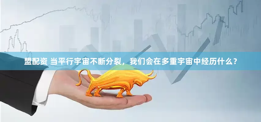 盟配资 当平行宇宙不断分裂，我们会在多重宇宙中经历什么？
